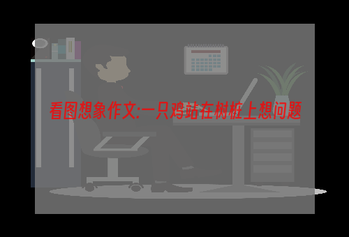 看图想象作文:一只鸡站在树桩上想问题