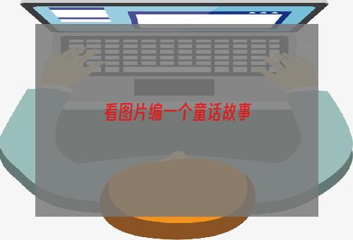 看图片编一个童话故事