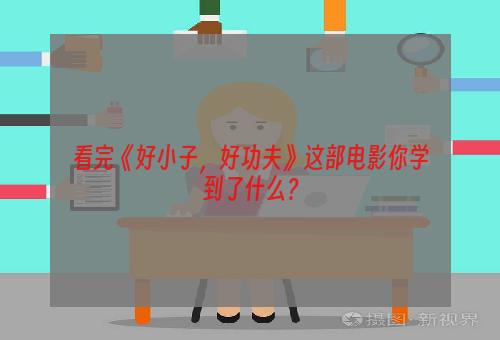 看完《好小子，好功夫》这部电影你学到了什么？