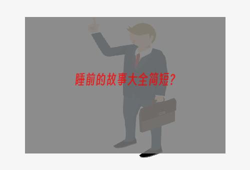 睡前的故事大全简短？