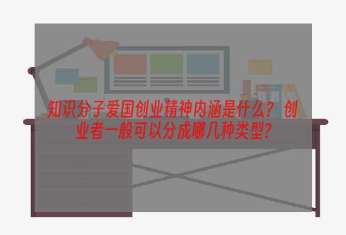 知识分子爱国创业精神内涵是什么？ 创业者一般可以分成哪几种类型?