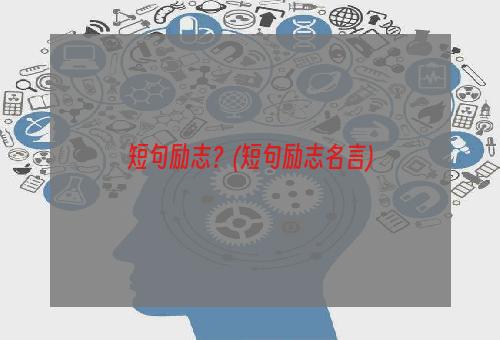 短句励志？(短句励志名言)