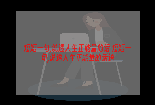 短短一句,说透人生正能量的话 短短一句,说透人生正能量的话语
