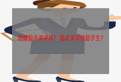 短篇励志演讲稿？ 励志演讲鼓励学生？