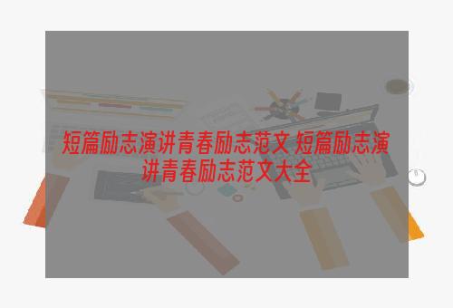 短篇励志演讲青春励志范文 短篇励志演讲青春励志范文大全