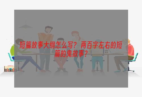 短篇故事大纲怎么写？ 两百字左右的短篇的鬼故事？