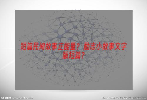 短篇民间故事正能量？ 励志小故事文字版短篇？