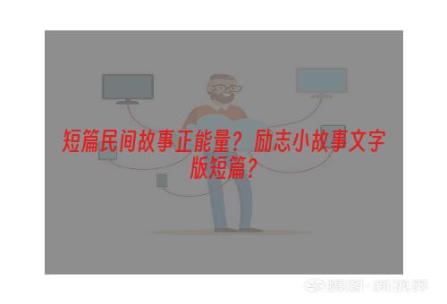 短篇民间故事正能量？ 励志小故事文字版短篇？