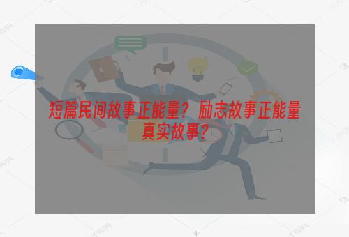 短篇民间故事正能量？ 励志故事正能量真实故事？