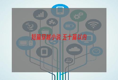 短篇穿越小说 五十篇以内