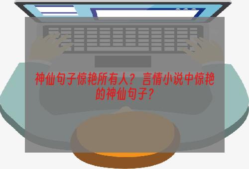 神仙句子惊艳所有人？ 言情小说中惊艳的神仙句子？