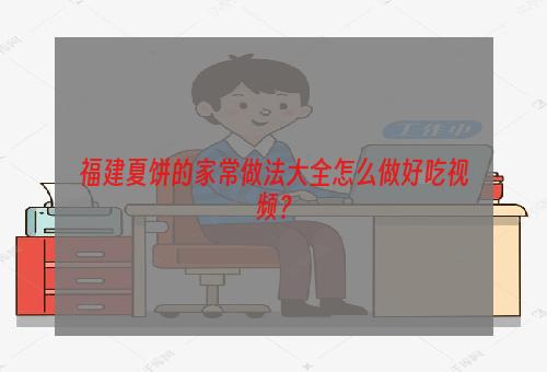 福建夏饼的家常做法大全怎么做好吃视频？