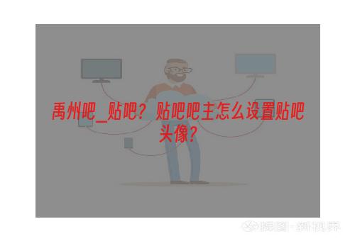 禹州吧_贴吧？ 贴吧吧主怎么设置贴吧头像？