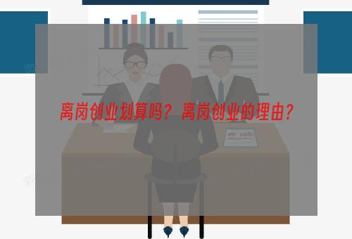 离岗创业划算吗？ 离岗创业的理由？