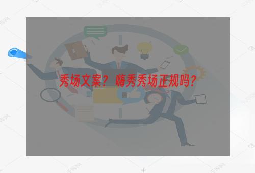 秀场文案？ 嗨秀秀场正规吗？