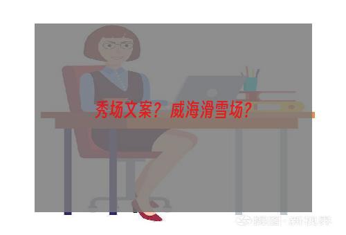 秀场文案？ 威海滑雪场？