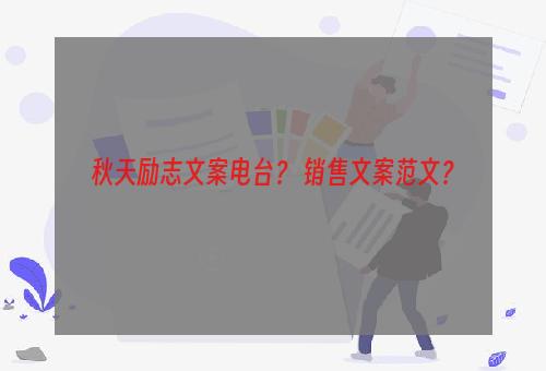 秋天励志文案电台？ 销售文案范文？