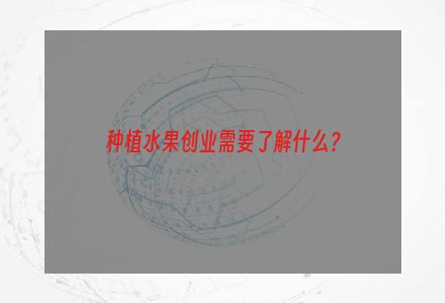 种植水果创业需要了解什么？
