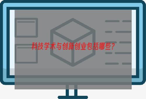 科技学术与创新创业包括哪些？