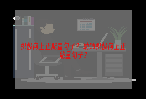 积极向上正能量句子？ 幼师积极向上正能量句子？
