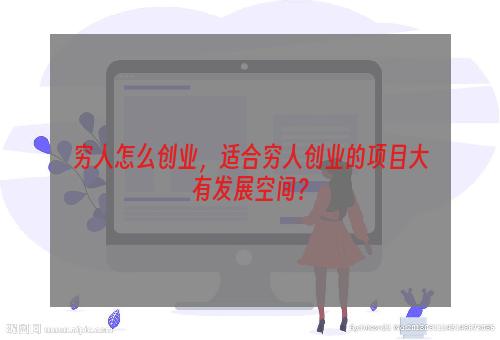 穷人怎么创业，适合穷人创业的项目大有发展空间？