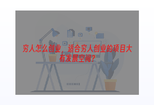 穷人怎么创业，适合穷人创业的项目大有发展空间？