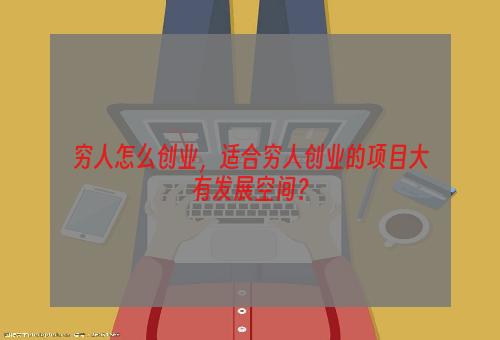 穷人怎么创业，适合穷人创业的项目大有发展空间？