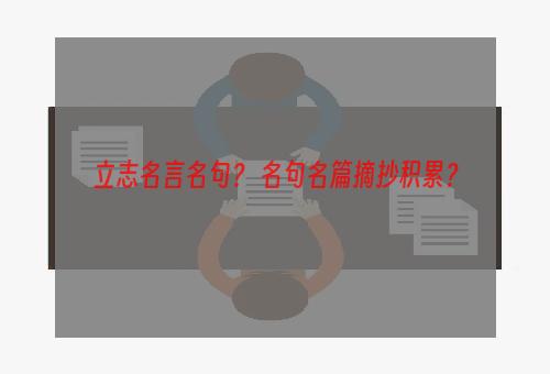 立志名言名句？ 名句名篇摘抄积累？