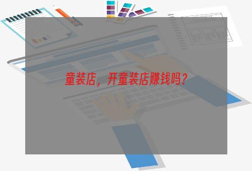 童装店，开童装店赚钱吗？