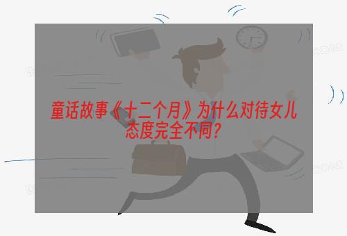 童话故事《十二个月》为什么对待女儿态度完全不同？