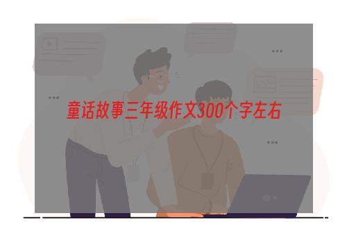 童话故事三年级作文300个字左右