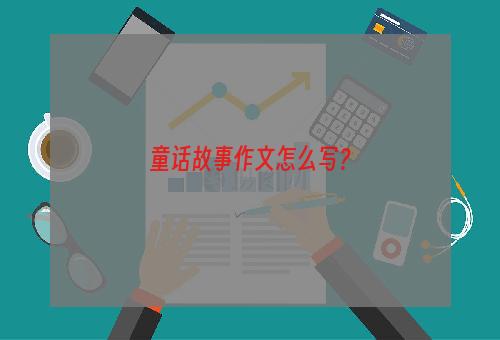 童话故事作文怎么写？