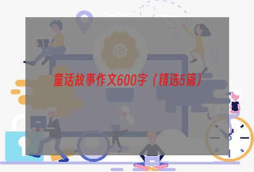 童话故事作文600字（精选5篇）