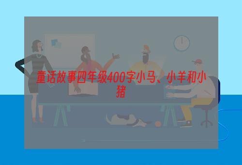 童话故事四年级400字小马、小羊和小猪