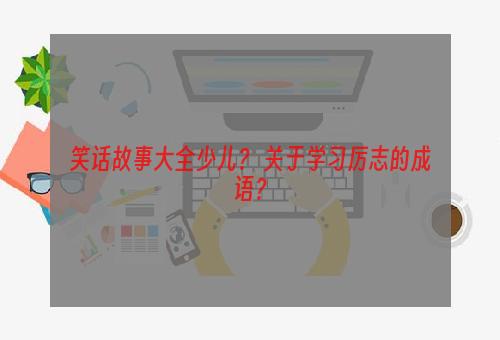 笑话故事大全少儿？ 关于学习厉志的成语？
