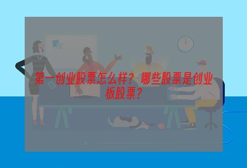 第一创业股票怎么样？ 哪些股票是创业板股票？