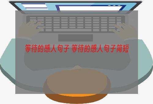等待的感人句子 等待的感人句子简短