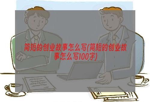 简短的创业故事怎么写(简短的创业故事怎么写100字)