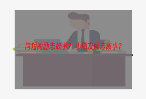 简短的励志故事？ 小朋友励志故事？