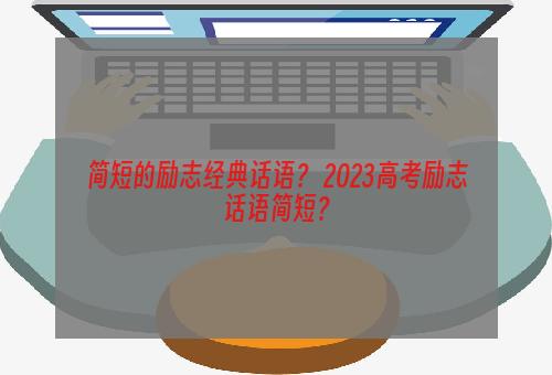简短的励志经典话语？ 2023高考励志话语简短？