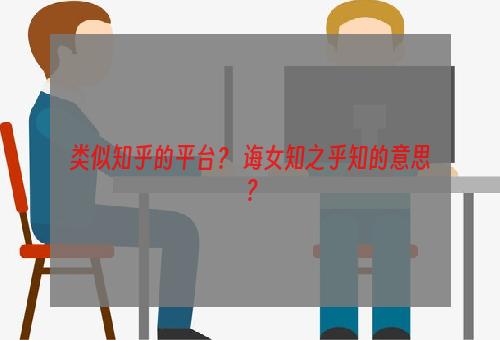 类似知乎的平台？ 诲女知之乎知的意思？