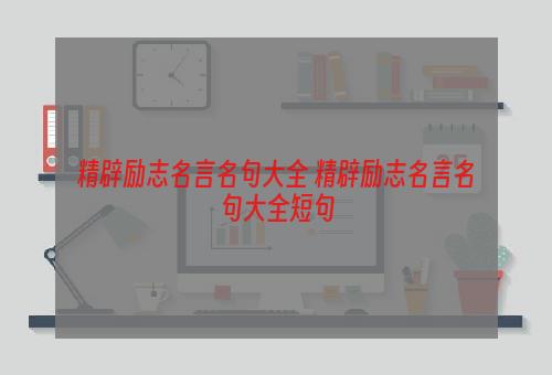 精辟励志名言名句大全 精辟励志名言名句大全短句