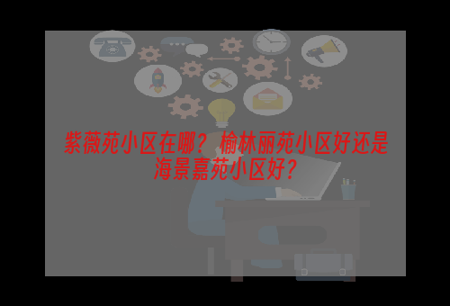 紫薇苑小区在哪？ 榆林丽苑小区好还是海景嘉苑小区好？