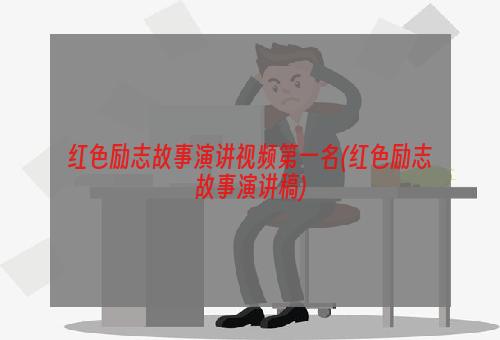 红色励志故事演讲视频第一名(红色励志故事演讲稿)