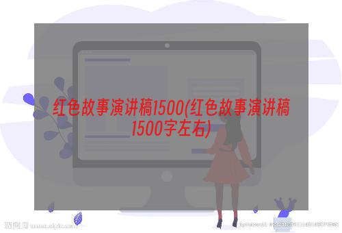 红色故事演讲稿1500(红色故事演讲稿1500字左右)