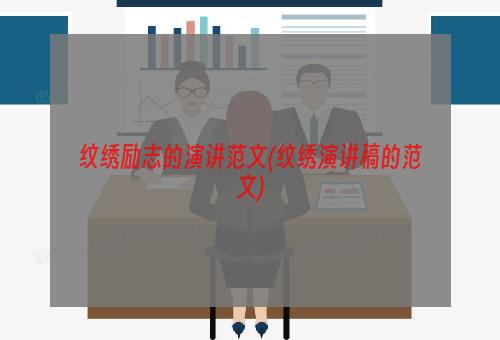 纹绣励志的演讲范文(纹绣演讲稿的范文)