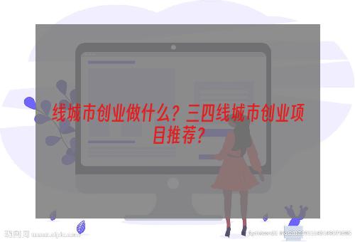 线城市创业做什么？三四线城市创业项目推荐？