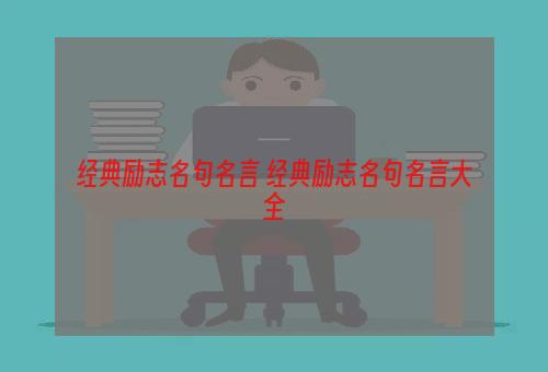 经典励志名句名言 经典励志名句名言大全