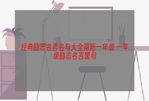 经典励志名言名句大全简短一年级 一年级励志名言警句
