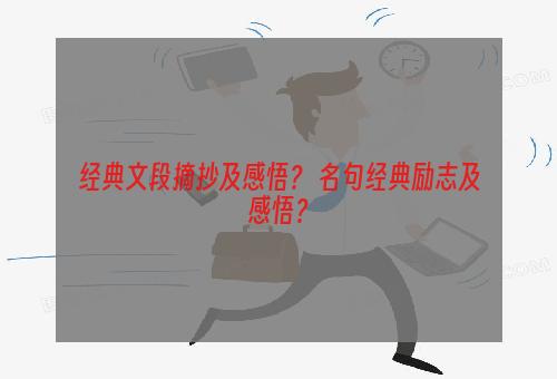 经典文段摘抄及感悟？ 名句经典励志及感悟？